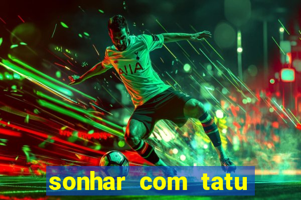 sonhar com tatu jogo do bicho